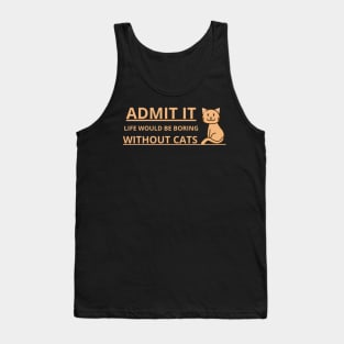 Admit It, Life Would Be Boring Without Cats Tank Top